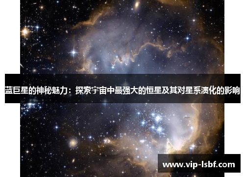 蓝巨星的神秘魅力：探索宇宙中最强大的恒星及其对星系演化的影响