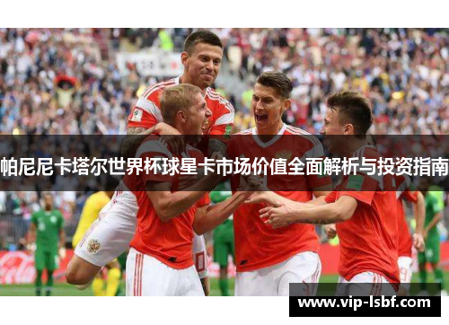 帕尼尼卡塔尔世界杯球星卡市场价值全面解析与投资指南