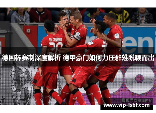 德国杯赛制深度解析 德甲豪门如何力压群雄脱颖而出
