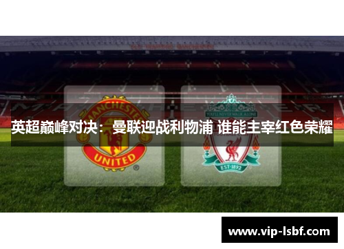 英超巅峰对决：曼联迎战利物浦 谁能主宰红色荣耀