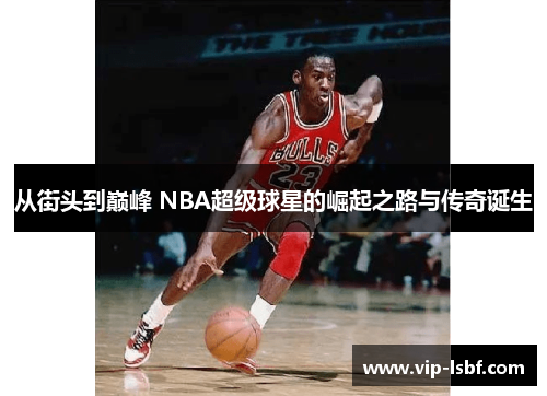 从街头到巅峰 NBA超级球星的崛起之路与传奇诞生