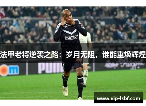 法甲老将逆袭之路：岁月无阻，谁能重焕辉煌