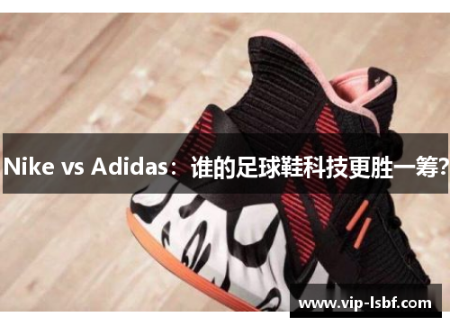 Nike vs Adidas：谁的足球鞋科技更胜一筹？