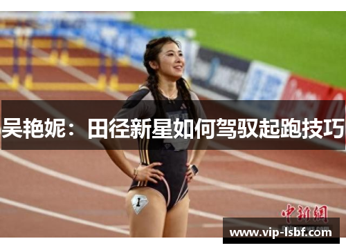吴艳妮：田径新星如何驾驭起跑技巧