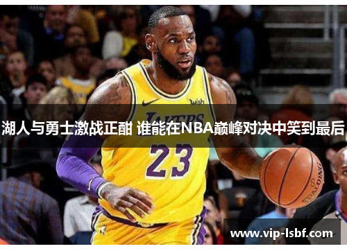 湖人与勇士激战正酣 谁能在NBA巅峰对决中笑到最后