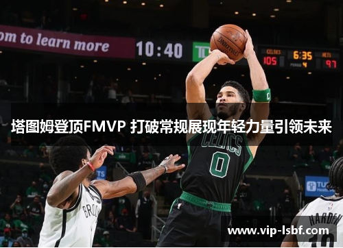 塔图姆登顶FMVP 打破常规展现年轻力量引领未来