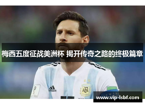 梅西五度征战美洲杯 揭开传奇之路的终极篇章
