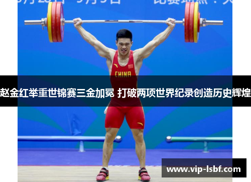 赵金红举重世锦赛三金加冕 打破两项世界纪录创造历史辉煌