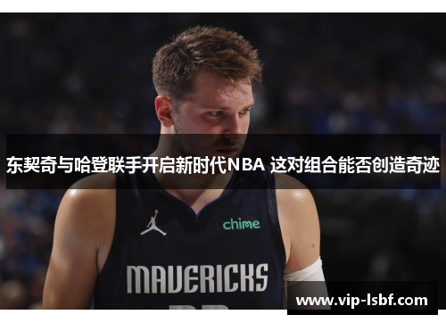 东契奇与哈登联手开启新时代NBA 这对组合能否创造奇迹