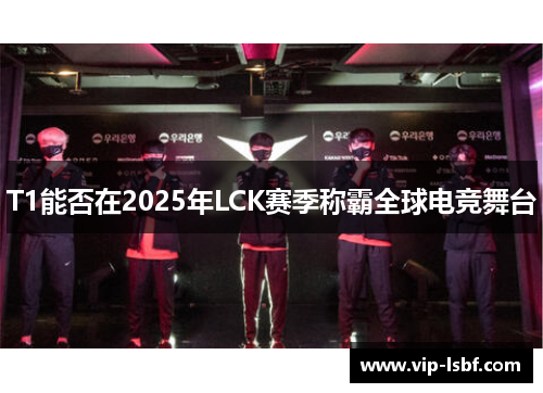 T1能否在2025年LCK赛季称霸全球电竞舞台