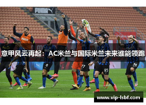 意甲风云再起：AC米兰与国际米兰未来谁能领跑