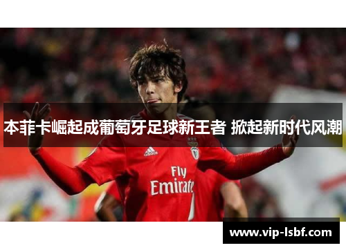 本菲卡崛起成葡萄牙足球新王者 掀起新时代风潮
