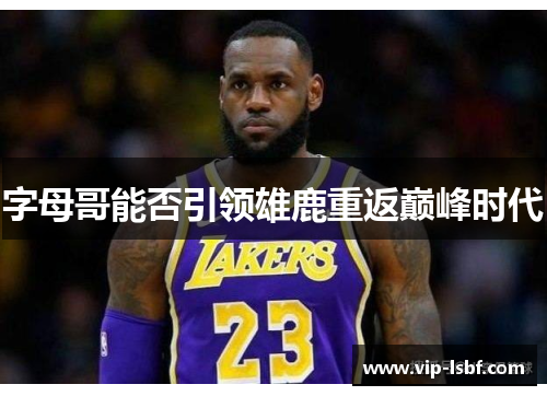 字母哥能否引领雄鹿重返巅峰时代