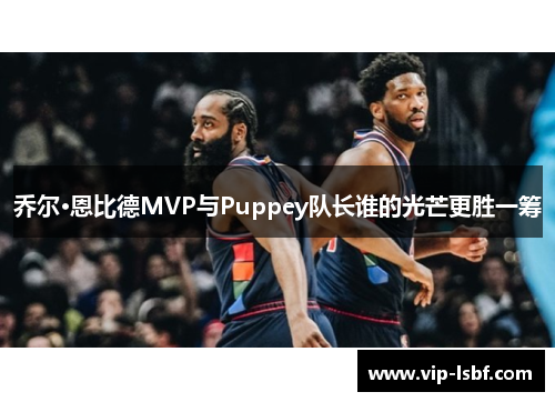 乔尔·恩比德MVP与Puppey队长谁的光芒更胜一筹