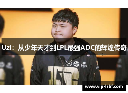Uzi：从少年天才到LPL最强ADC的辉煌传奇