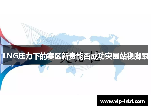 LNG压力下的赛区新贵能否成功突围站稳脚跟