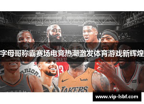 字母哥称霸赛场电竞热潮激发体育游戏新辉煌