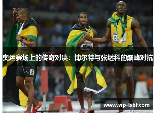 奥运赛场上的传奇对决：博尔特与张继科的巅峰对抗