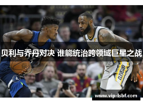 贝利与乔丹对决 谁能统治跨领域巨星之战