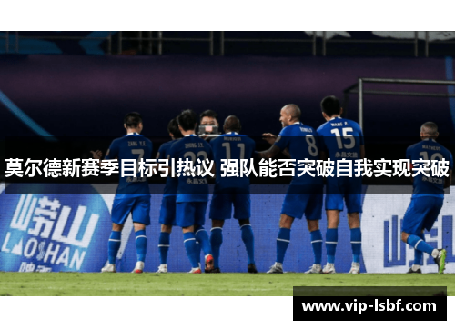 莫尔德新赛季目标引热议 强队能否突破自我实现突破