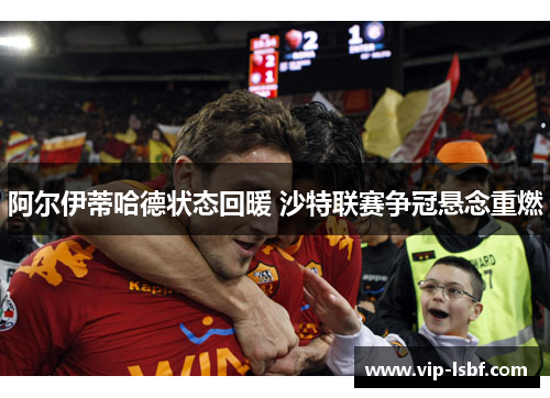 阿尔伊蒂哈德状态回暖 沙特联赛争冠悬念重燃