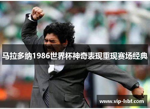 马拉多纳1986世界杯神奇表现重现赛场经典