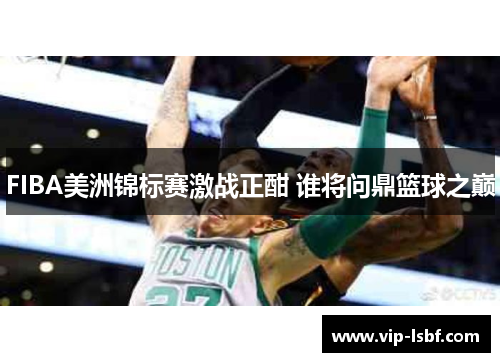 FIBA美洲锦标赛激战正酣 谁将问鼎篮球之巅