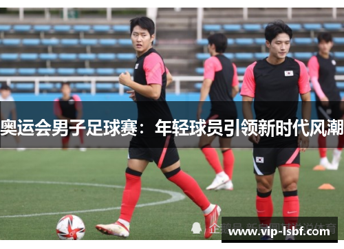 奥运会男子足球赛：年轻球员引领新时代风潮