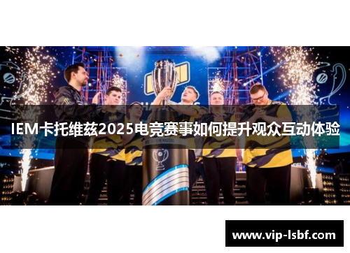 IEM卡托维兹2025电竞赛事如何提升观众互动体验