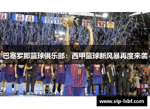 巴塞罗那篮球俱乐部：西甲篮球新风暴再度来袭