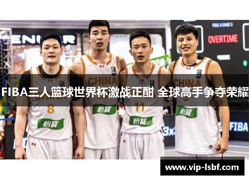 FIBA三人篮球世界杯激战正酣 全球高手争夺荣耀