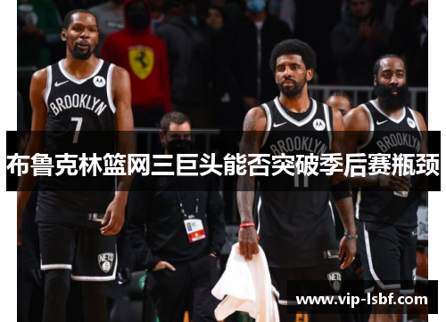 布鲁克林篮网三巨头能否突破季后赛瓶颈