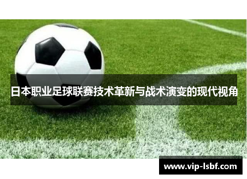 日本职业足球联赛技术革新与战术演变的现代视角