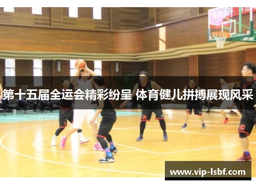 第十五届全运会精彩纷呈 体育健儿拼搏展现风采