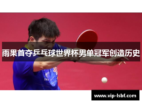 雨果首夺乒乓球世界杯男单冠军创造历史