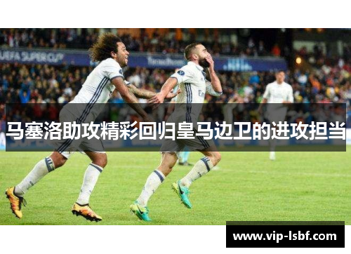 马塞洛助攻精彩回归皇马边卫的进攻担当