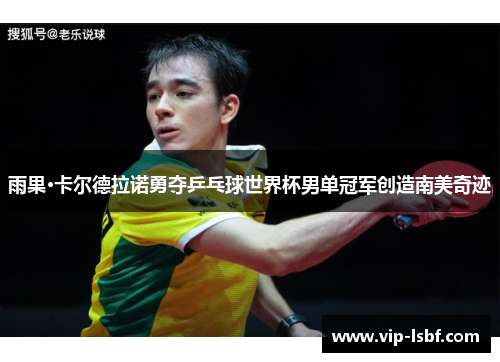 雨果·卡尔德拉诺勇夺乒乓球世界杯男单冠军创造南美奇迹