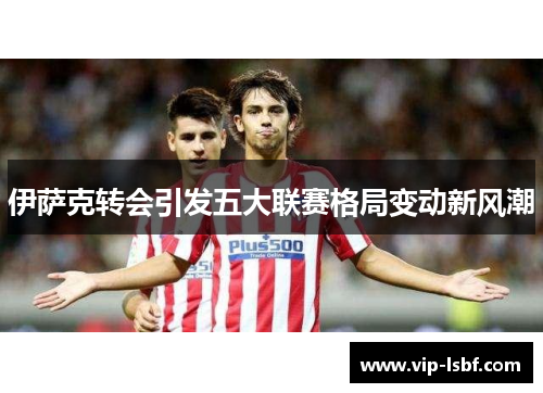 伊萨克转会引发五大联赛格局变动新风潮