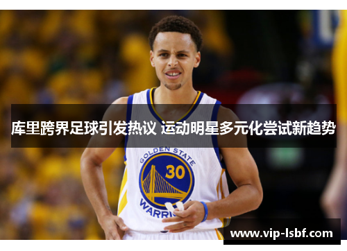 库里跨界足球引发热议 运动明星多元化尝试新趋势
