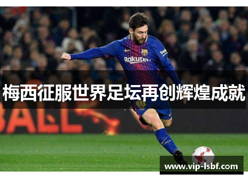 梅西征服世界足坛再创辉煌成就