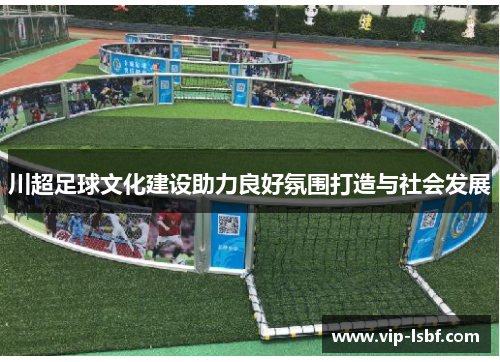 川超足球文化建设助力良好氛围打造与社会发展