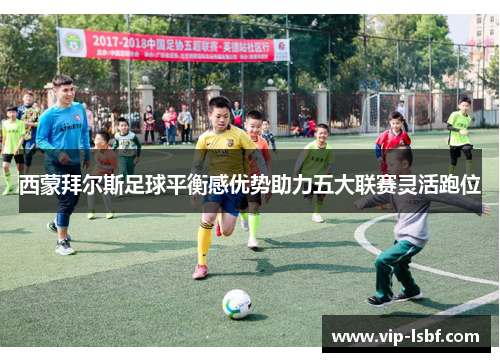 西蒙拜尔斯足球平衡感优势助力五大联赛灵活跑位