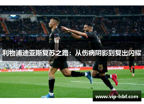 利物浦迪亚斯复苏之路：从伤病阴影到复出闪耀