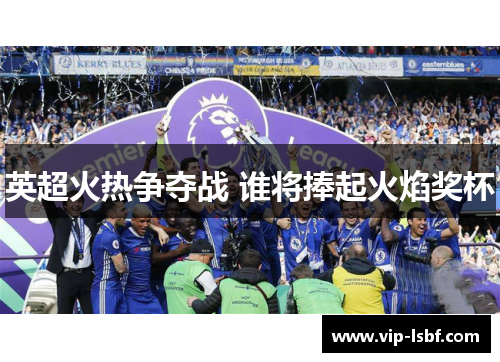 英超火热争夺战 谁将捧起火焰奖杯