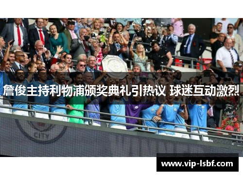詹俊主持利物浦颁奖典礼引热议 球迷互动激烈
