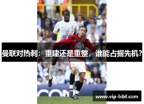 曼联对热刺：重建还是重整，谁能占据先机？