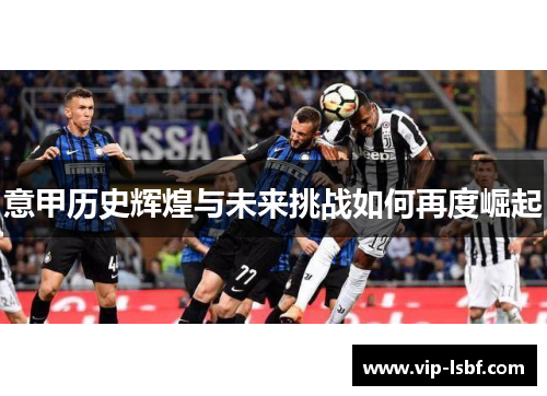 意甲历史辉煌与未来挑战如何再度崛起