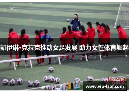 凯伊琳·克拉克推动女足发展 助力女性体育崛起