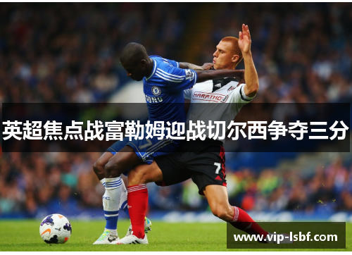 英超焦点战富勒姆迎战切尔西争夺三分
