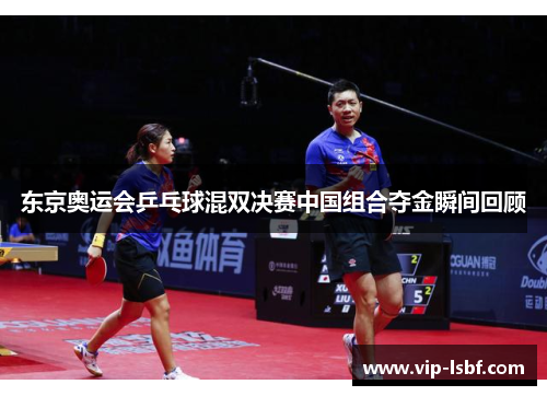 东京奥运会乒乓球混双决赛中国组合夺金瞬间回顾